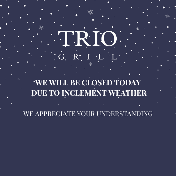 Trio Grill will be closed tonight due to inclement weather.