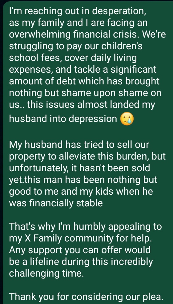 I'm reaching out in desperation, as my family and I are facing an overwhelming financial crisis. We're struggling to pay our children's school fees, cover daily living expenses, and tackle a significant amount of debt which has brought nothing but shame upon shame on us.