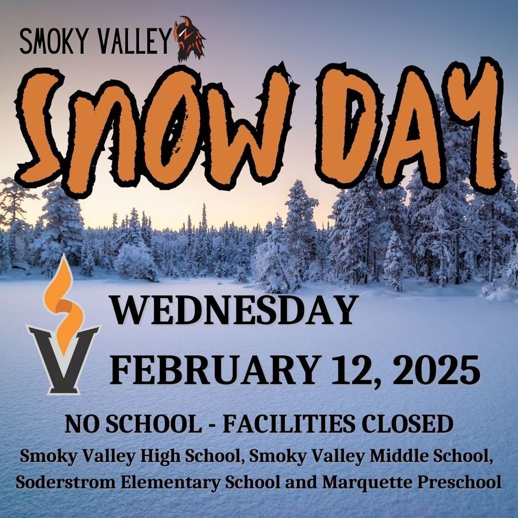 Due to the forecasted winter storm, there will be NO SCHOOL on Wednesday, February 12 for Smoky Valley High School, Smoky Valley Middle School, Soderstrom Elementary School and Marquette Preschool.  Please stay warm and be safe!
