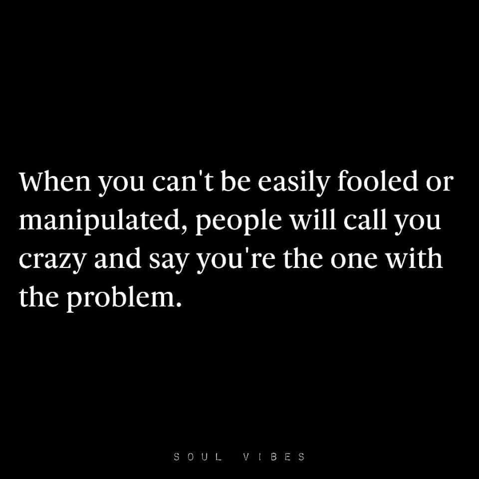 IN A WORLD BUILT ON ILLUSIONS, THE SANE ONE IS ALWAYS SEEN AS MAD

The moment you become immune to manipulation, the world will label you as the problem. 

When you refuse to be easily fooled, when you think for yourself rather than blindly follow, people won’t celebrate your