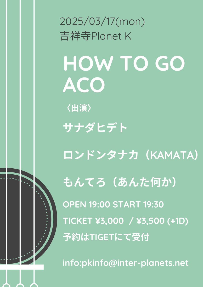 2025年3月17日（月）吉祥寺Planet K
HOW TO GO ACO

〈出演〉
サナダヒデト
ロンドンタナカ（KAMATA）
もんてろ（あんた何か）

OPEN 19:00 START 19:30
TICKET ¥3,000  / ¥3,500 (+1D)

🎫ご予約はこちらからお願いいたします！
tiget.net/events/379579