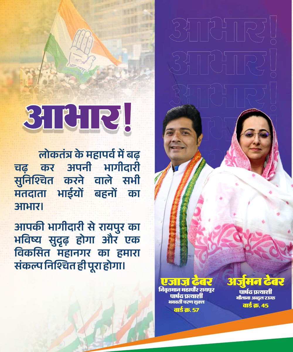 लोकतंत्र के महापर्व में बढ़चढ़ कर अपनी भागीदारी सुनिश्चित करने वाले सभी मतदाता भाईयों बहनों का आभार।

आपकी भागीदारी से रायपुर का भविष्य सुदृढ़ होगा और एक विकसित महानगर का हमारा संकल्प निश्चित ही पूरा होगा।

एजाज़ ढेबर
पार्षद प्रत्याशी 

अर्जुमन ढेबर 
पार्षद प्रत्याशी