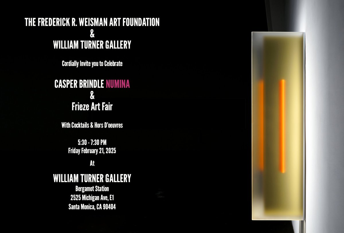 The Frederick R. Weisman Art Foundation &amp; William Turner Gallery cordially invite you to celebrate Casper Brindle's solo show, "Numina" and Frieze Art Fair with cocktails and hors d'oeuvres on Friday February 21, 2025 at William Turner Gallery at Bergamot Station.