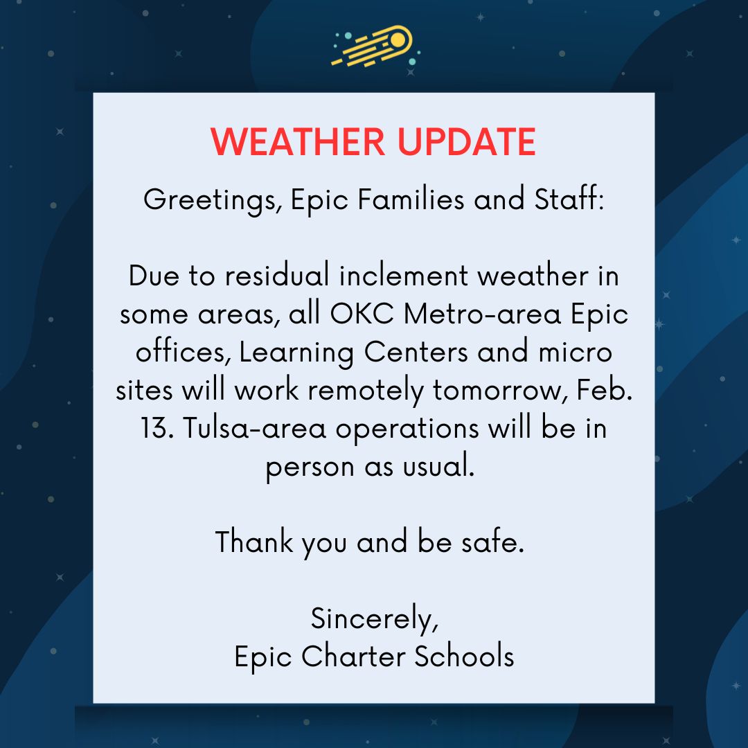 Due to residual inclement weather in some areas, all OKC Metro-area Epic offices, Learning Centers and micro sites will work remotely tomorrow, Feb. 13. Tulsa-area operations will be in person as usual.