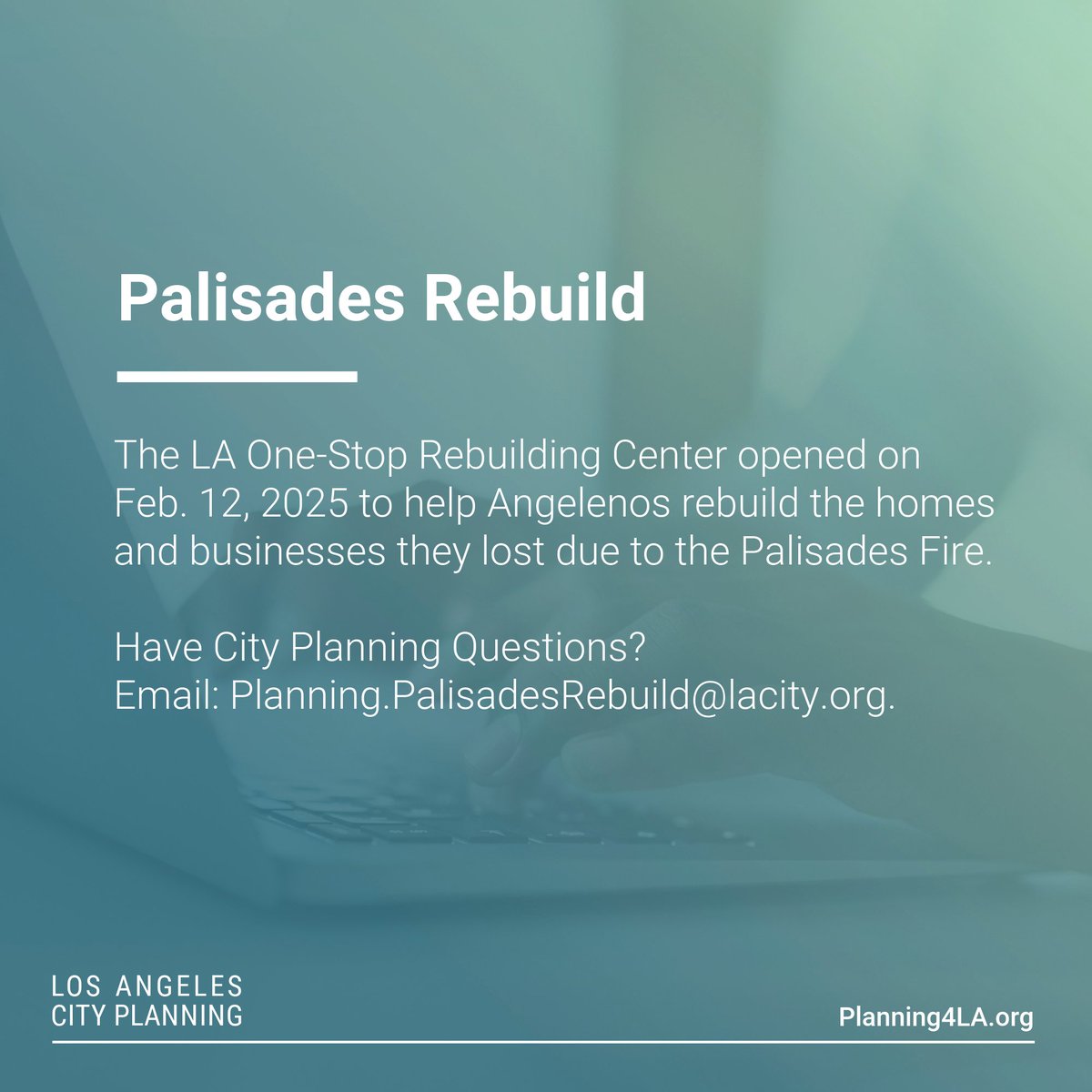 On Feb. 12, the City of Los Angeles opened a consolidated LA One-Stop Rebuilding Center, at 1828 Sawtelle Blvd., Los Angeles, 90025, to help Angelenos rebuild the homes and businesses they lost due to the Palisades Fire.

For more information, visit lacity.gov.