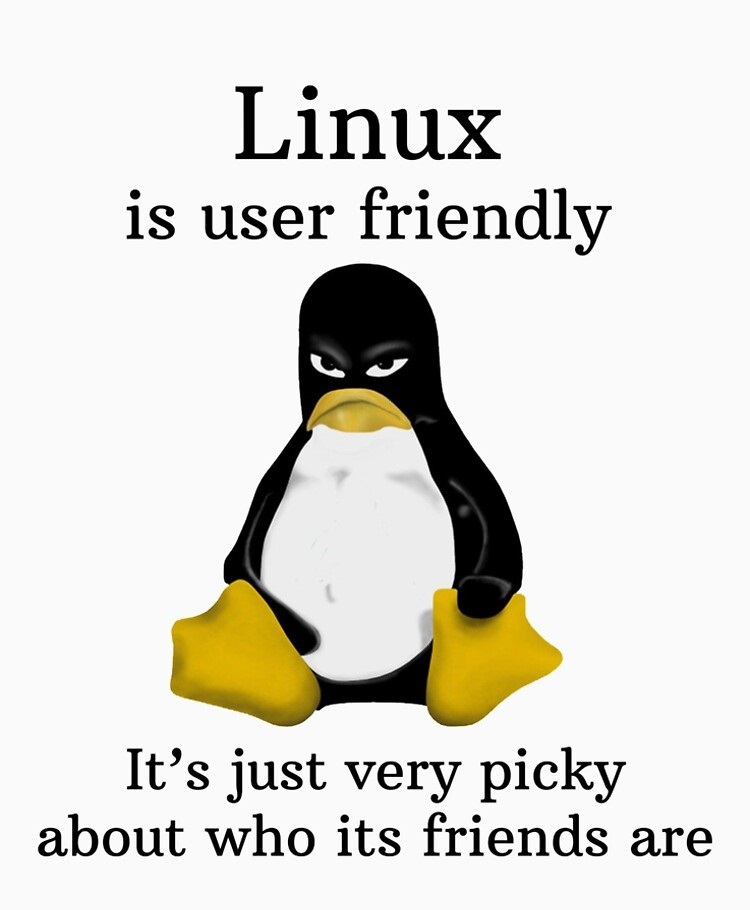 Linux is user-friendly. It's just very picky about who its friends are