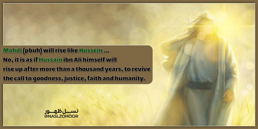 Mahdi (pbuh) will rise like Hussein ... No, it is as if Hussain ibn Ali himself will rise up after more than a thousand years, to revive the call to goodness, justice, faith and humanity.
#ThePromisedSaviour