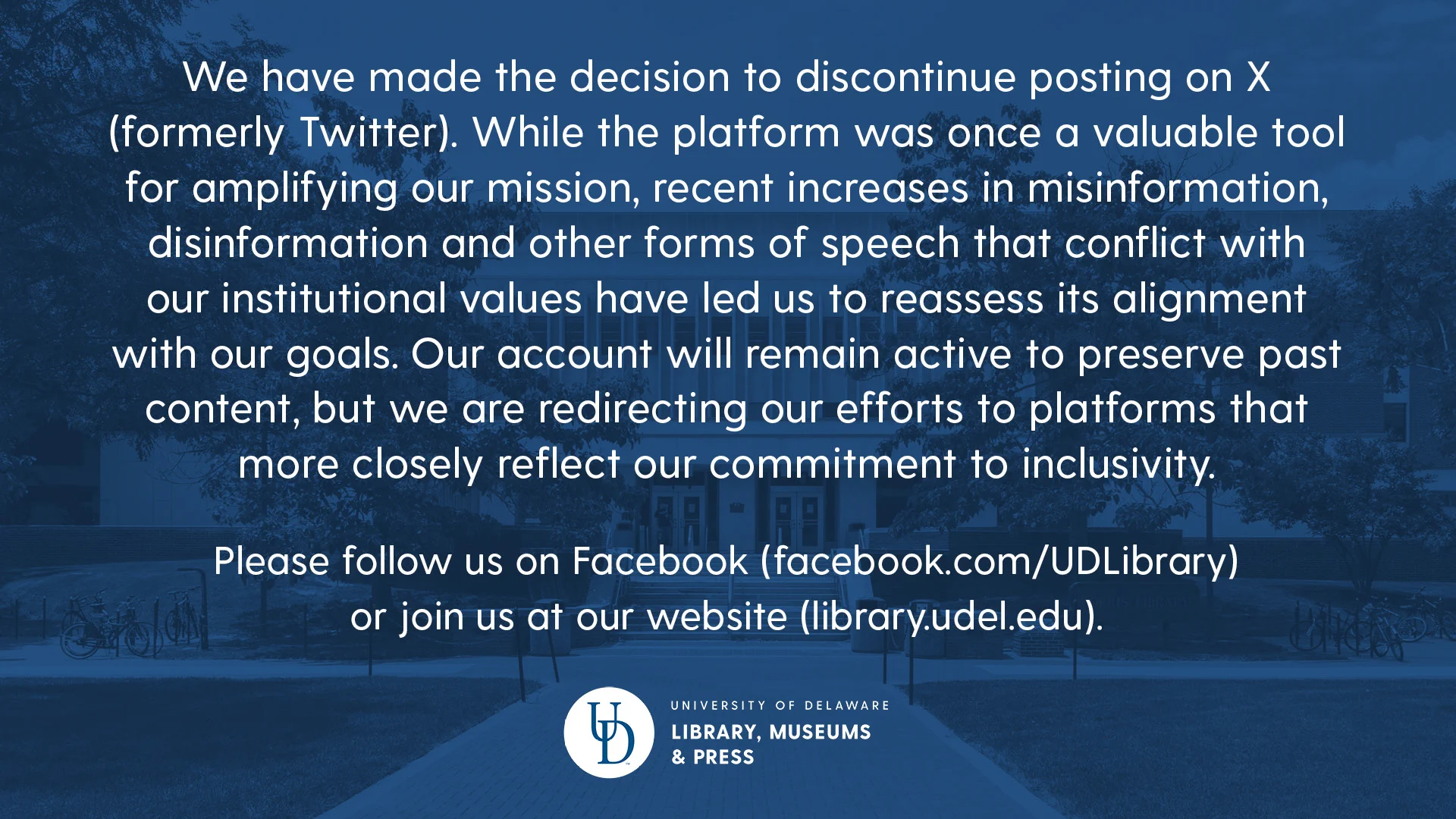We have made the decision to discontinue posting on X (formerly Twitter). While the platform was once a valuable tool for amplifying our mission, recent increases in misinformation, disinformation and other forms of speech that conflict with our institutional values have led us to reassess its alignment with our goals. Our account will remain active to preserve past content, but we are redirecting our efforts to platforms that more closely reflect our commitment to inclusivity. Please follow us on Facebook (facebook.com/UDLibrary) 
or join us at our website (library.udel.edu).