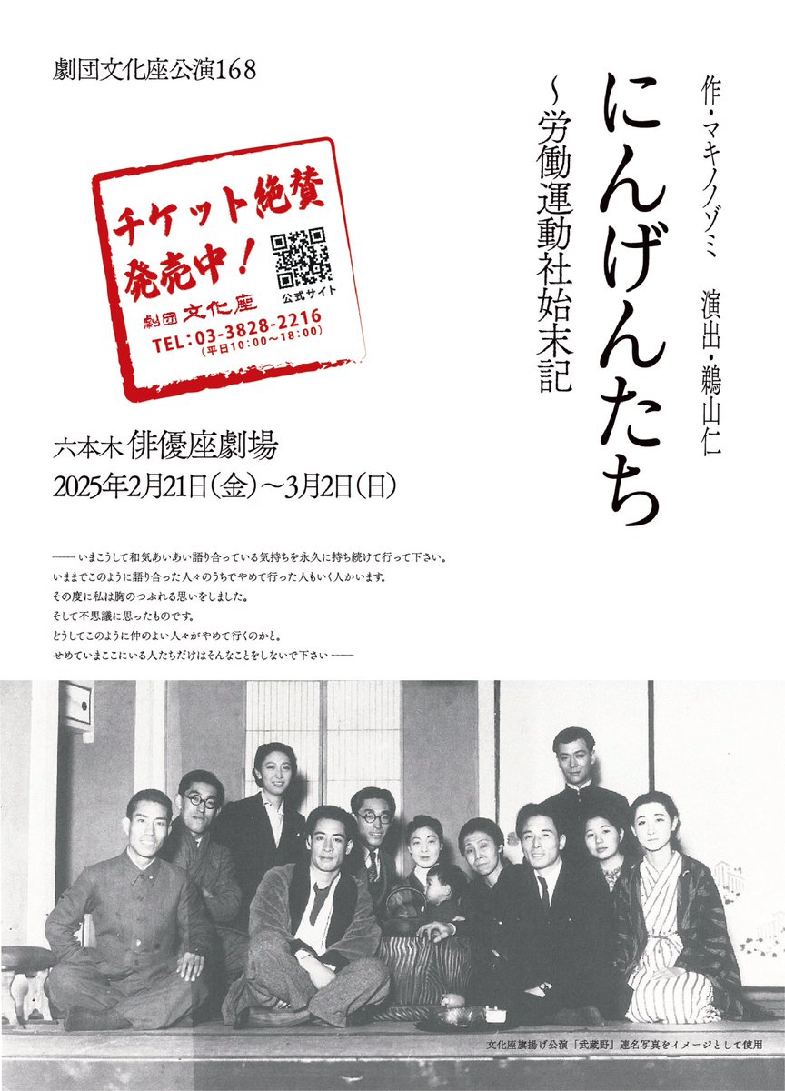 bunkaza226's tweet photo. 劇団文化座公演168『にんげんたち〜労働運動社始末記』鋭意稽古中

https://t.co/8QGqKjMhjg

作：マキノノゾミ 演出：鵜山仁

2025年2月21日（金）～3月2日（日）
俳優座劇場

【公演スケジュール】
2/21(金) 19:00
2/22(土) 14:00
2/23(日・祝) 14:00【アフタートーク】
2/24(月・振休) 14:00
2/25(火) 14:00
2/26(水) 14:00【アフタートーク】
2/27(木) 14:00
2/27(木) 19:00
2/28(金) 19:00
3/1(土) 14:00
3/2(日) 14:00
※開場は開演時間の30分前

【チケット料金】
当日券・当日精算券　6,000円
前売精算券　　　　　5,500円
Uシート　　　　 5,000円
30才以下　　　 3,000円
高校生以下　　　 2,000円
　
【キャスト】
・青木和宣・米山 実・沖永正志・白幡大介・藤原章寛・高橋未央・兼元菜見子・大山美咲・田中孝征・桑原 泰・神﨑七重・季山采加・泉 建斗
・佐々木愛
・石橋徹郎（文学座）
　　
《あらすじ》
　大正五年晩秋の葉山事件以来、同志たちの信頼を失って孤立した無政府主義者の大杉栄と伊藤野枝の二人のもとには、旧友である村 木源次郎ただ一人が寄り添っていた。

三人は仕事も金もないどん底暮らしをともに送るが、その生活はどこか呑気なものであった。時代が大きく変転する中、和田久太郎、久板卯之助、近藤憲二ら癖のある新しい仲間たちが大杉の周りに集い始める。

雑誌「労働運動」 を発行し、ゲリラ的な演説活動を繰り返し、大杉は再び社会主義運動の中心人物へと返り咲いてゆく。

彼らの「労働運動社」はあくまで個々の自由意志による結社であり、ある者は主義を異にして離脱し、あるいはただ気分が乗らない という理由で離れ、また気まぐれに戻ってくるといったふうであった。

大正デモクラシーが叫ばれ、各地でのストライキ、労働争議などがいよいよ過熱してゆく大正十二年、関東大震災後の混乱に乗じて 大杉と野枝が軍に虐殺されてしまう。

一年後、残された村木と和田は、その報復のため福田雅太郎陸軍大将襲撃を企てるのだが……。

公演詳細　https://t.co/unKYRyl62x