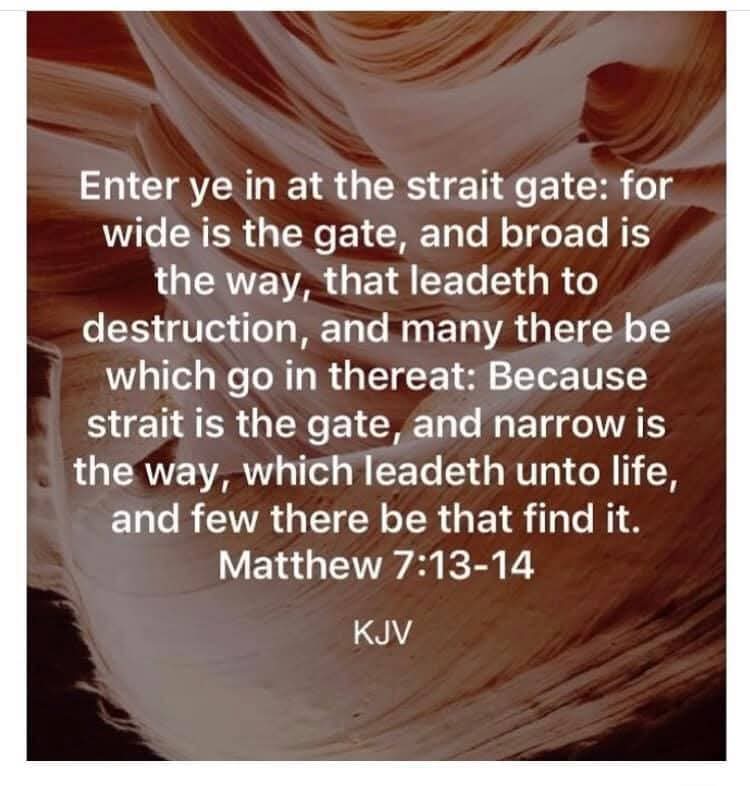 Because strait is the gate, and narrow is the way, which leadeth unto life.
