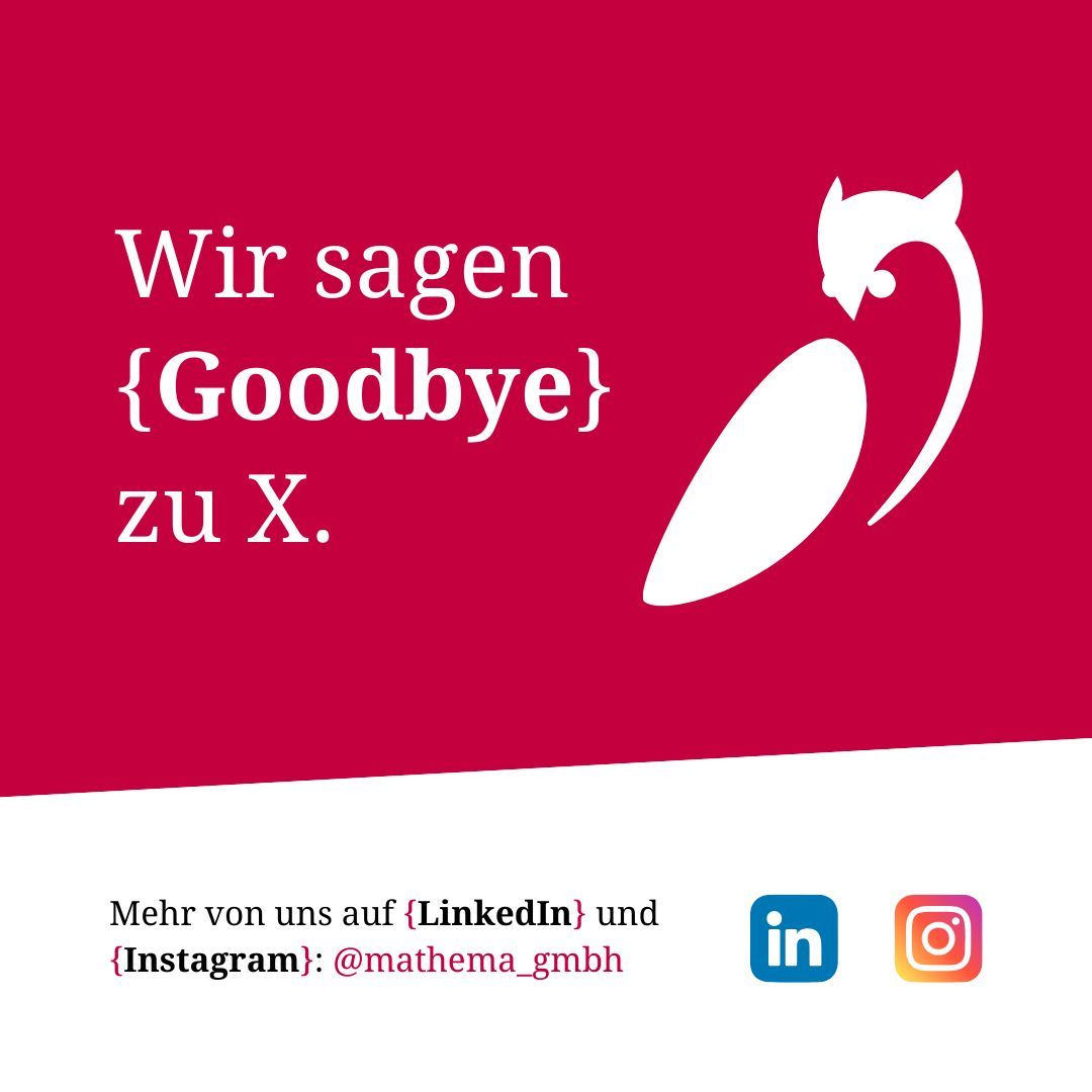 Wir sagen bye bye X…aus verschiedenen Gründen verabschieden wir uns von unserem Account auf dieser Plattform. Wir bitten um euer Verständnis.
Wir werden weiterhin auf LinkedIn und Instagram zu finden sein. Folgt uns dort, damit ihr nichts verpasst!

#MATHEMA #Abschied #Byebyebye