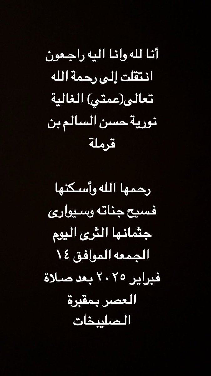 أنا لله وانا اليه راجعون انتقلت إلى رحمة الله تعالى(عمتي) الغالية  نورية حسن السالم بن قرملة 

رحمها الله وأسكنها فسيح جناته وسيوارى جثمانها الثرى اليوم الجمعه الموافق ١٤ فبراير ٢٠٢٥ بعد صلاة العصر بمقبرة الصليبخات

#الكويت