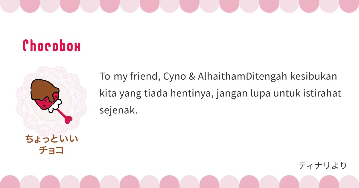 PERMISI, KURI— OHOK! Aduh capek juga teriak-teriak…

Coklat untuk <a href="/neighbor_scribe/">ᯓ★ アルハイゼン、Alhaitham.</a> dan <a href="/sueruasupul/">ᯓ★ Cyno</a> sudah terkirim.

Benar-benar pertemanan idaman, deh! >< Kalian semua yang langgeng, ya!

Selamat hari Valentine!