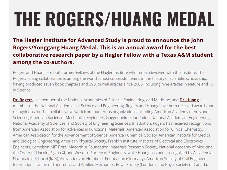 Absolutely delighted to announce the launch of a unique, annual award designed to recognize collaboration in academic research – the John Rogers/Yonggang Huang Medal, sponsored by the Hagler Institute for Advanced Study at <a href="/TAMU/">Texas A&M University</a>, and initiated by Prof. John Junkins and Dr.