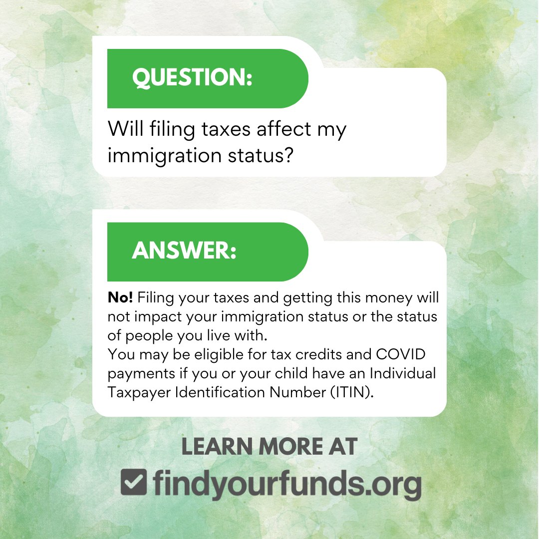 Don't worry: Filing your taxes and claiming tax credits will NOT impact your immigration status or the status of people you live with. If you don't have a SSN, ITIN, or MATIN, go to FindYourFunds.org for free help to apply for one, file your taxes, and claim credits.