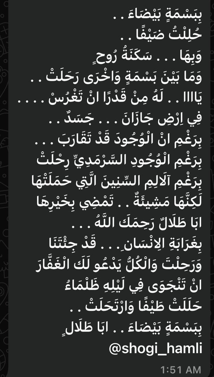 بِبَسْمَةٍ بَيْضَاءَ . .
حُلِلْتُ ضَيْفًا . .
وَبِهَا . . . سَكَنَةُ رُوحٍ
وَمَا بَيْنَ بَسْمَةٍ وَاخْرَى رَحَلَتْ . .
يَاااا . . لَهُ مِنْ قَدْرًا انْ تَغْرُسْ . . . .
فِي اِرْضِ جَازَانَ . . . جَسَدٌ . .
بِرَغْمِ انْ الْوُجُودَ قَدْ تَقَارَبَ . . .