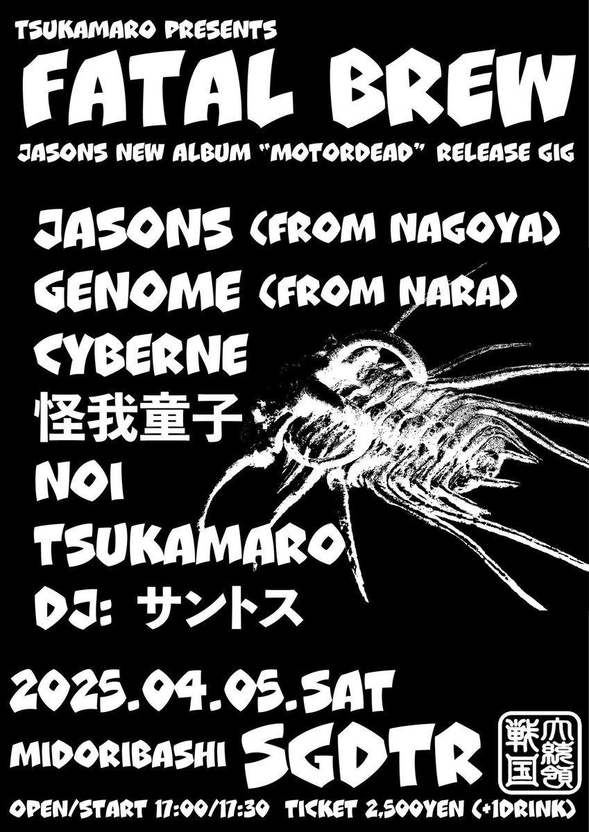 ⁡
TSUKAMARO presents
“FATAL BREW”
- JASONS new album 
"MOTORDEAD" release gig -
⁡
Apr. 05, 2025 at SENGOKUDAITORYO
⁡
JASONS
GENOME
CYBERNE
怪我童子
NOI
TSUKAMARO
⁡
DJ : サントス
⁡
open 17:00 start 17:30
ticket 2500yen (+1D)
⁡
