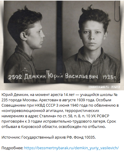 Юрий Демкин, на момент ареста 14 лет — учащийся школы № 235 города Москвы. Арестован в августе 1939 года. Особым Совещанием при НКВД приговорён к 3 годам исправительно-трудового лагеря. 

Источник: Государственный архив РФ. Фонд 10035.

Подробнее: bessmertnybarak.ru/demkin_yuriy_v…