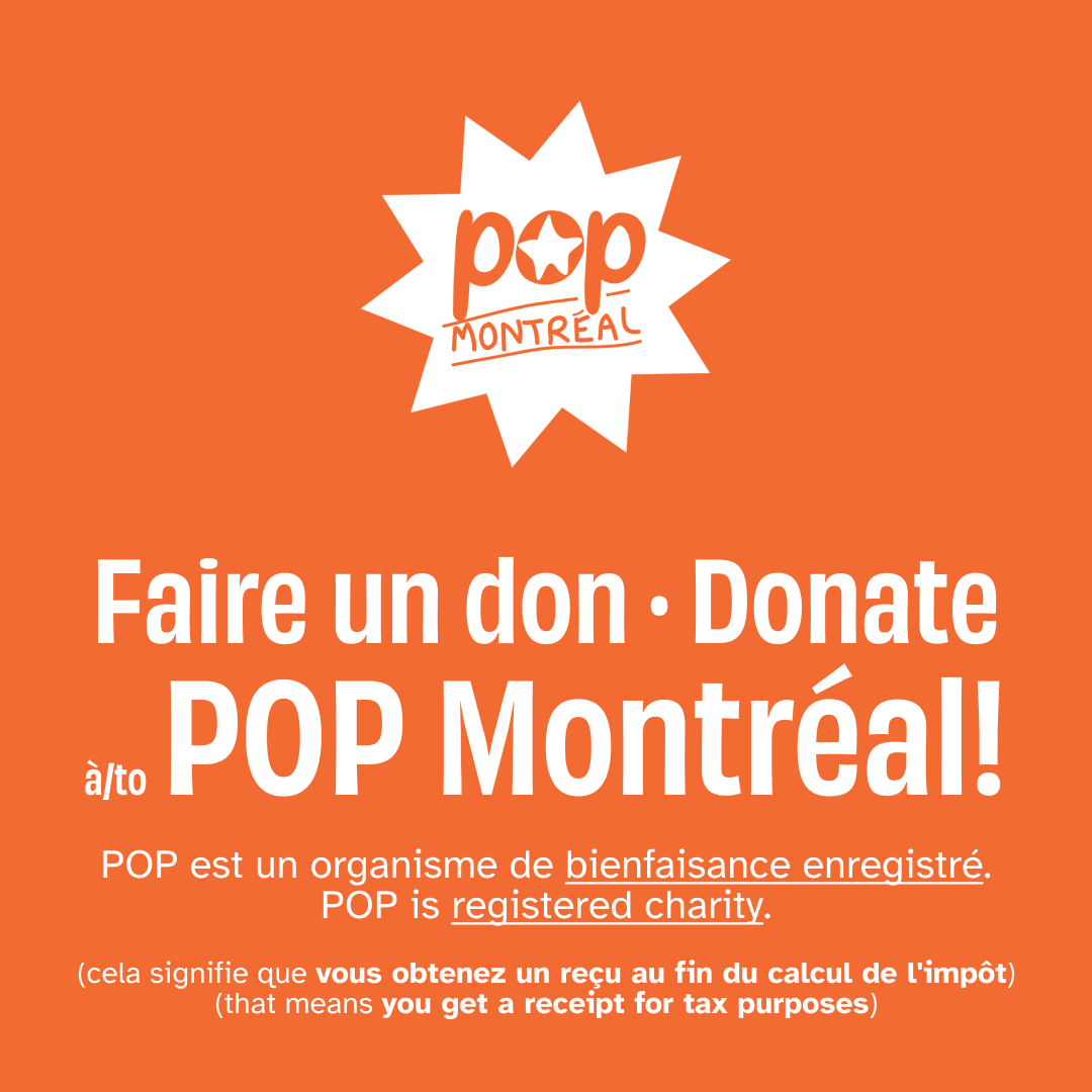 Donate to POP!
Last chance to receive a charitable donation receipt eligible for the 2024 tax year!
Tax Support Deadline extended to February 28th, 2025.
popmontreal.com/page/donate