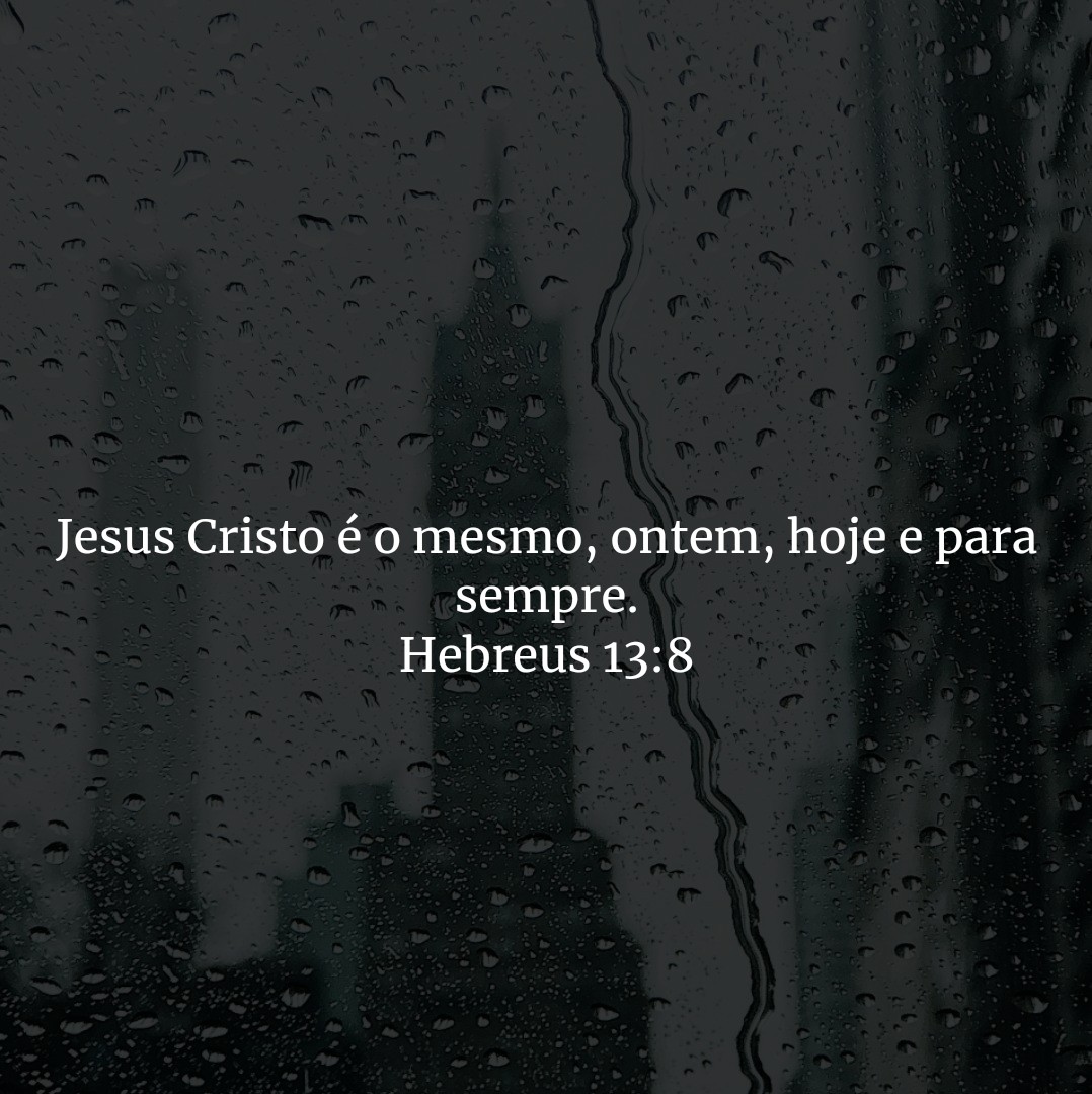 Jesus Cristo é o mesmo, ontem, hoje e para sempre.

Hebreus 13:8