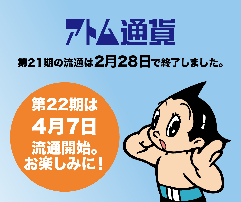 第21期アトム通貨は2月28日をもって流通終了いたしました。今期もたくさんの皆様にご利用いただき感謝申し上げます。第22期は4月7日よりスタート。デザインは3月半ばごろに公開いたします、ご期待ください！