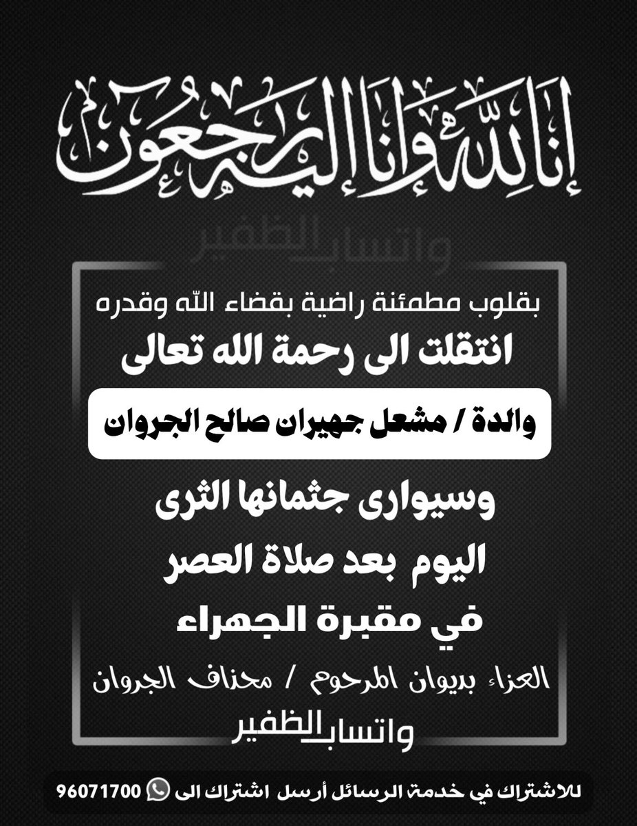 انتقلت إلى رحمة الله
والدة / مشعل جهيران صالح الجروان
الصلاة عليها اليوم بعد صلاة العصر بمقبرة الجهراء
العزاء
بديوان المرحوم / محذاف الجروان

مشعل جهيران
96666930
سعود محذاف
55073337

<a href="/meshaljs1/">مشعل الحسيني</a>
<a href="/FHALjarwan/">فـهـد مـشـعـل الـجـروان</a>