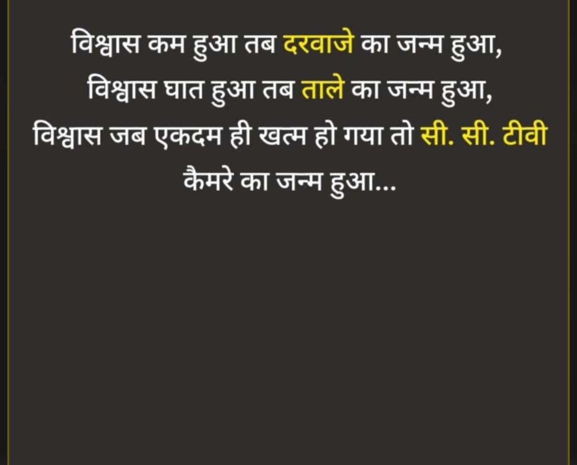 विश्वास कम हुआ तब दरवाजे का जन्म हुआ, विश्वास घात हुआ तब ताले का जन्म हुआ, विश्वास जब एकदम ही खत्म हो गया तो सी. सी. टीवी कैमरे का जन्म हुआ...