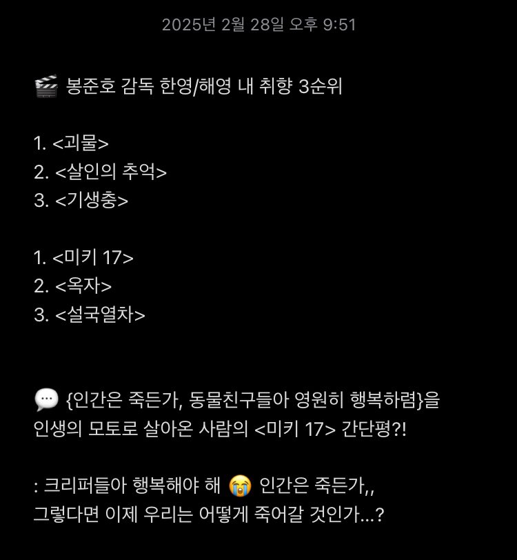 <미키 17> 간단 후기

봉감독님 필모 중 <괴물>이 최애작인데 <미키 17>도 <옥자>를 비롯한 전작들과 유사한 결의 주제의식, 부조리를 해체하는 비판적 시각은 견지하면서 숨통을 옥죄는 ‘이야기’의 무게 추를 다소 덜어내 블랙코미디를 강화한 대중적 ‘화법’으로 영리하게 균형 감각을 조율하는 작품!