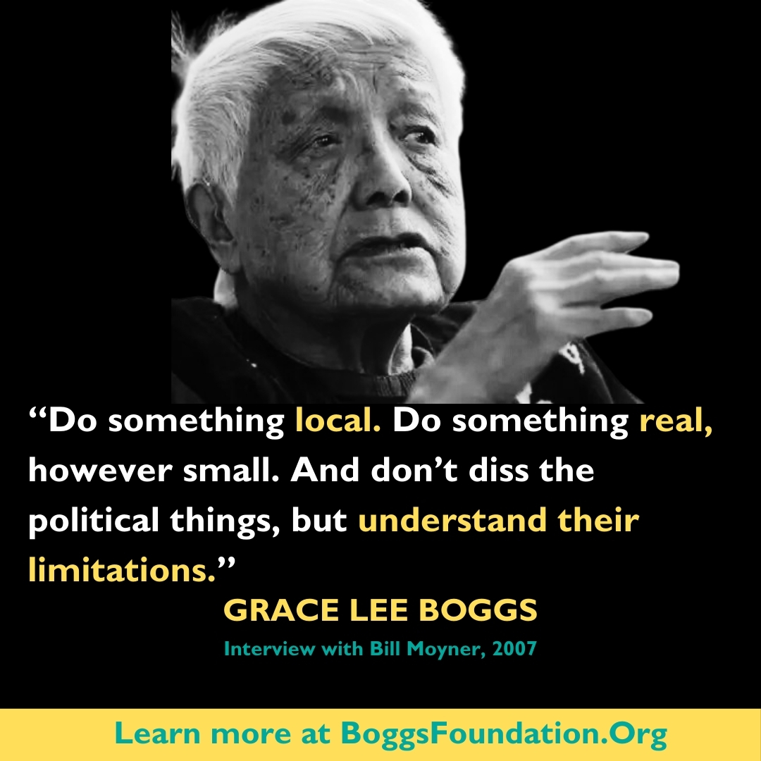 Start small. Go local. Grace Lee Boggs continues to inspire us to do more with what we have.
#RevolutionaryChange #boggsfoundation #thenextamericanrevolution #CommunityBuilding