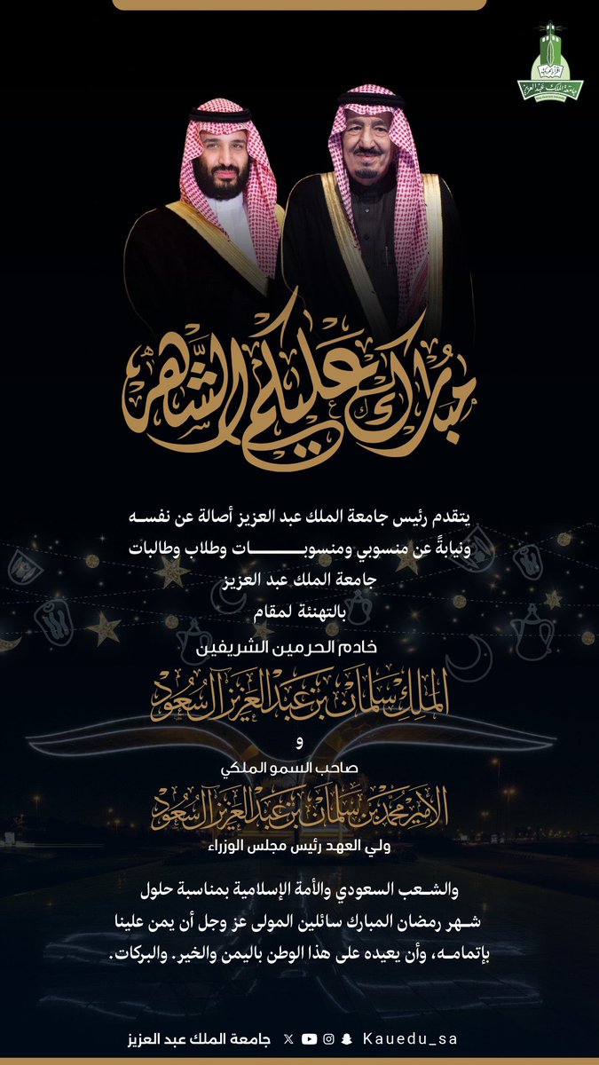 يتقدم رئيس جامعة الملك عبدالعزيز، أصالةً عن نفسه ونيابةً عن منسوبي ومنسوبات الجامعة وطلابها وطالباتها، بأسمى آيات التهنئة إلى مقام خادم الحرمين الشريفين الملك سلمان بن عبدالعزيز آل سعود، وصاحب السمو الملكي الأمير محمد بن سلمان بن عبدالعزيز آل سعود، ولي العهد رئيس مجلس الوزراء،