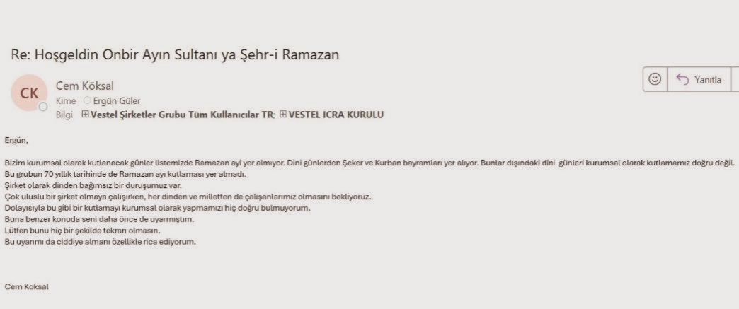 Vestel Ceo’su Ergün Güler’in paylaştığı Ramazan tebriğine şirketin bağlı olduğu Zorlu Holding CEO’su Cem Köksal tüm şirket çalışanlarının göreceği şekilde tepki gösterdi:

Bu grubun 70 yıllık tarihinde Ramazan ayı kutlaması yok.

Dinden bağımsız bir duruşumuz var.