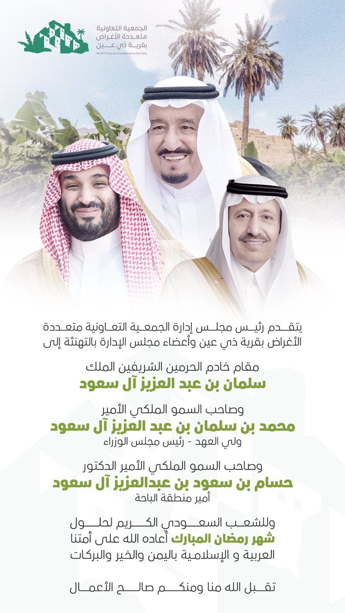 يتقدم رئيس مجلس إدارة الجمعية التعاونية متعددة الأغراض بقرية ذي عين ونائبه وأعضاء مجلس الإدارة بأسمى آيات التهاني والتبريكات لمقام خادم الحرمين الشريفين وسمو ولي عهده الأمين وسمو أمير منطقة الباحة - يحفظهم الله - وللشعب السعودي الكريم والأمة الإسلامية بمناسبة حلول شهر #رمضان