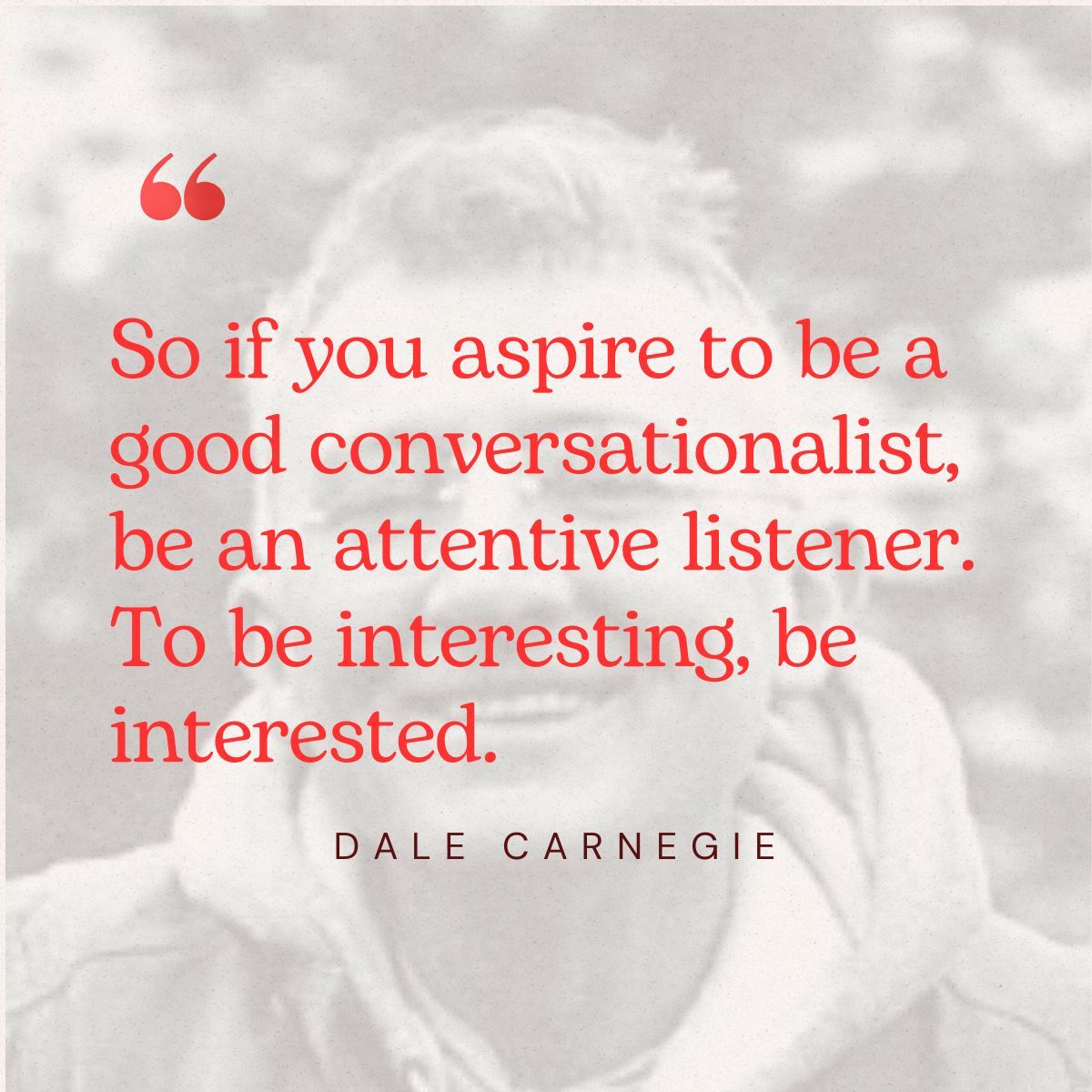 This guy's insights never get old. Dale Carnegie really knew how to explain the power of listening and other-focused conversation.