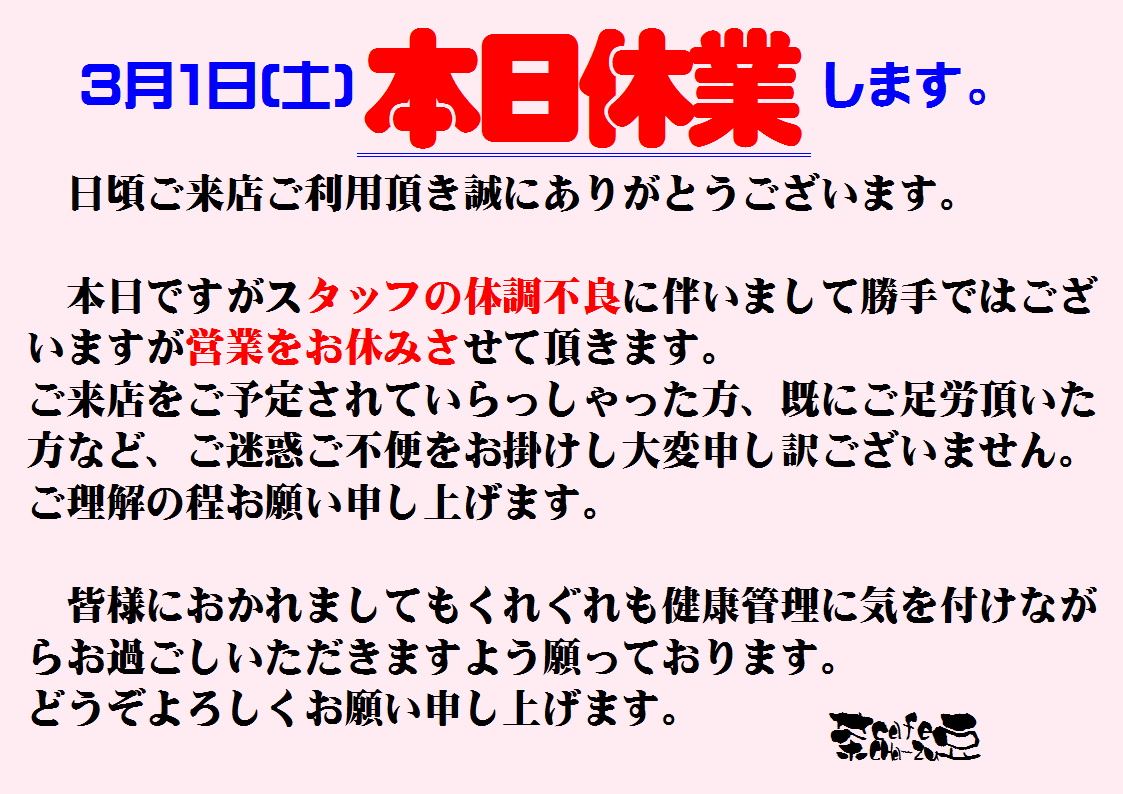 ★3月1日（土）本日休業します★
唐突で恐縮でございますが本日3/1(土)
はスタッフの体調不良に伴いましてお休み
させて頂きます。
よろしくお願い申し上げます。