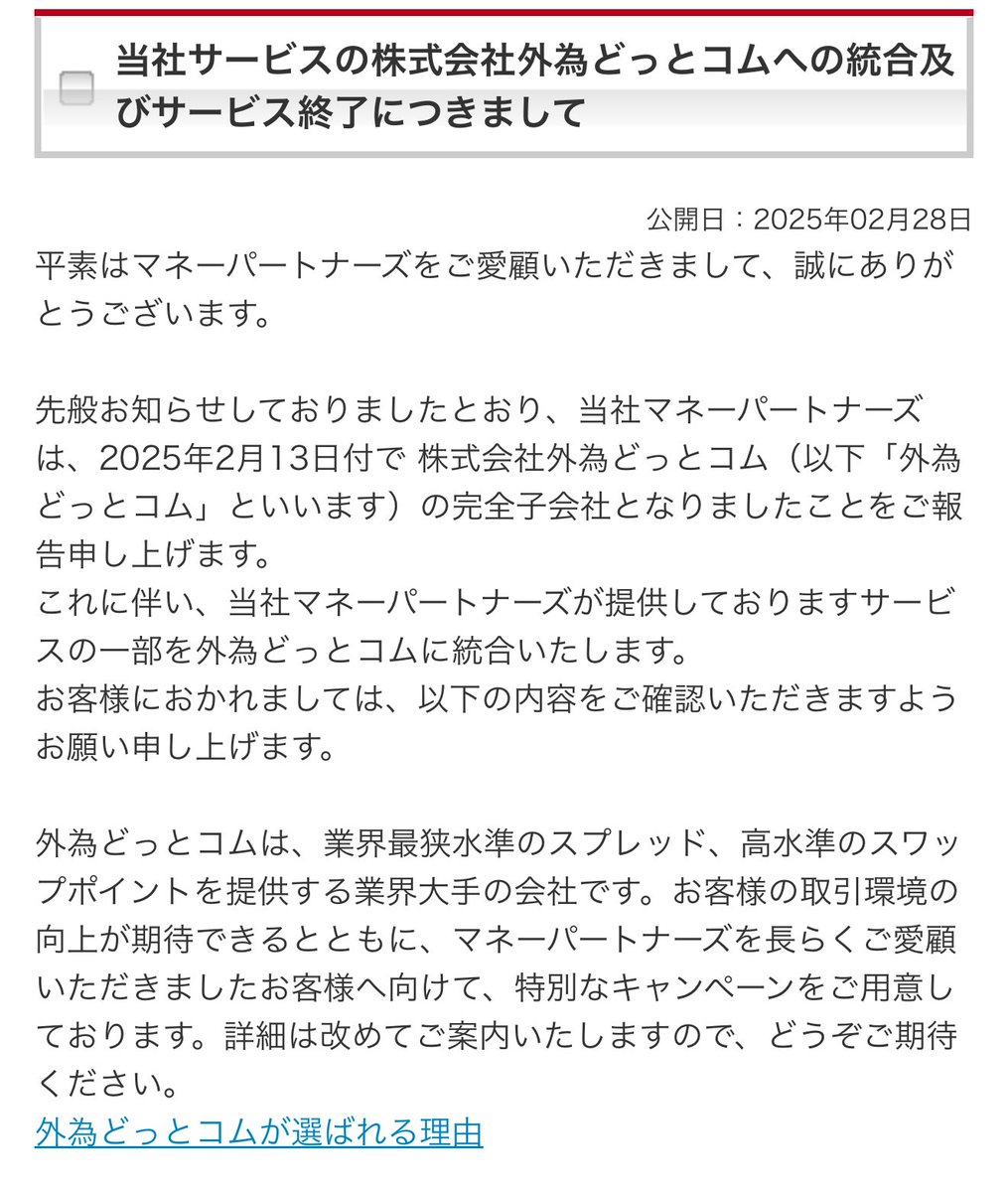 デジタルギフト配りで一世風靡したあの マネーパートナーズがサービス終了🥹🥹 2025年6月予定  パートナーズFX、パートナーズFXnanoの2つのFX口座は外為どっとコムFX口座へ移管されます （※一部の建玉は除く）  外為どっとコムFX口座まだ持ってない方は先にポイントサイト ...