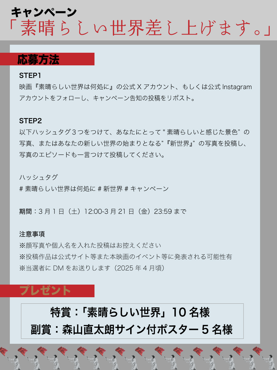／
キャンペーン「素晴らしい世界差し上げます。」
＼

映画『#素晴らしい世界は何処に』3.28（Fri）公開に向け「素晴らしい世界差し上げます」キャンペーンを実施！

応募者から抽選で特賞：素晴らしい世界 10名、副賞：サイン付ポスター5名をプレゼントします！

応募方法↓

#新世界　#森山直太朗