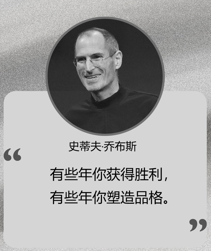 “有些年你获得胜利，有些年你塑造品格。”

                                                                     —— 史蒂夫·乔布斯