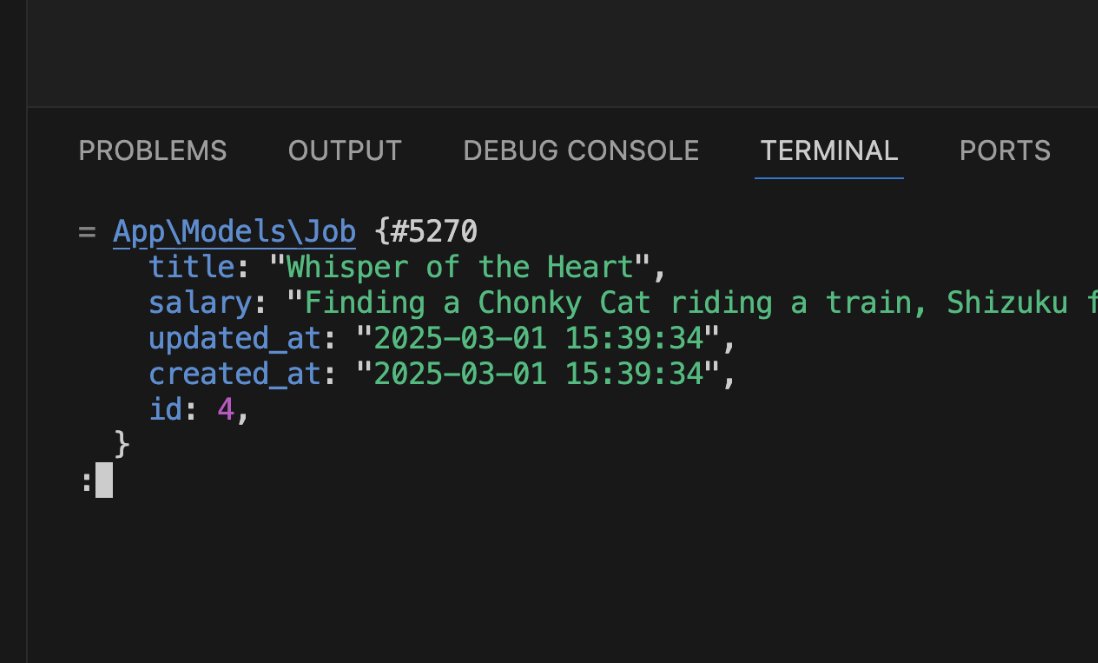 php artisan tinker

App\Models\Job::create(['title' => 'Whisper of the Heart', 'salary' => 'Finding a Chonky Cat riding a train, Shizuku follows it.']); 

#laravel