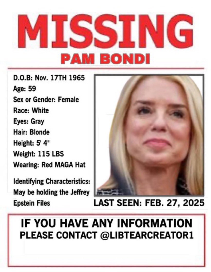 Liberal Tear Creator™ (@libtearcreator1) on Twitter photo 🚨 BREAKING:
<a href="/AGPamBondi/">Attorney General Pamela Bondi</a> has been MISSING since Thursday 2-27.
She promises to have the Epstein flies by 8:00AM 2-28-25 “or else”.
Thoughts on where she could be? 🚨 BREAKING:
<a href="/AGPamBondi/">Attorney General Pamela Bondi</a> has been MISSING since Thursday 2-27.
She promises to have the Epstein flies by 8:00AM 2-28-25 “or else”.
Thoughts on where she could be?