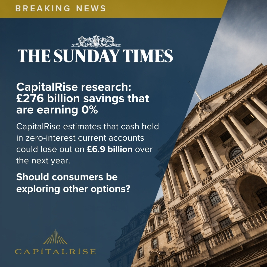 We are excited to share that <a href="/thetimes/">The Times and The Sunday Times</a> featured CapitalRise's investment research. 

We found £276 billion of savings that are currently earning 0% (Source: BoE)

CapitalRise estimates that cash held in zero-interest current accounts could lose out on £6.9 billion over the next