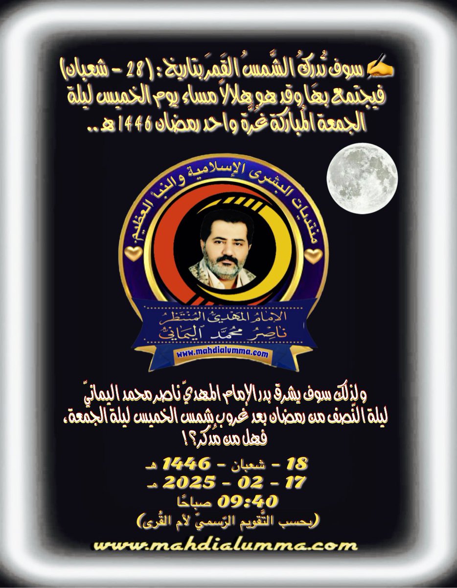 ✍️ سوف تُدرِكُ الشَّمسُ القَمرَ بتاريخ: (28 - شعبان) فيجتمع بها وقد هو هلالًا مساء يوم الخميس ليلة الجمعة المُباركة غُرَّة واحد رمضان 1446 هـ ..

#الامام_ناصر_محمد_اليماني 
18 - شعبان - 1446 هـ
17 - 02 - 2025 مـ
09:40 صباحًا
#ايه_ادراك_هلال_رمضان_1446