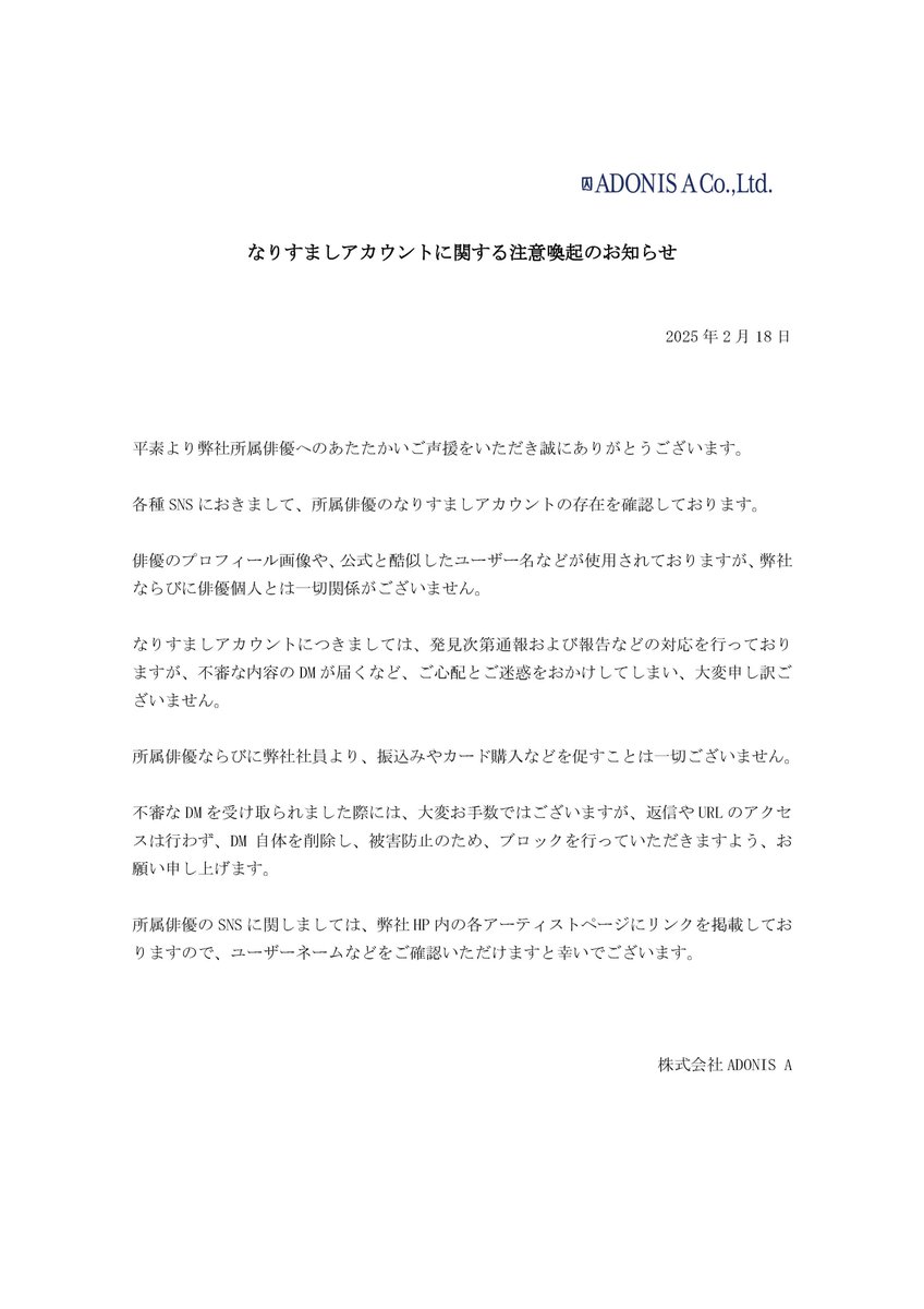 adonis__a's tweet image. 【なりすましアカウントに関する注意喚起のお知らせ】
平素より弊社所属俳優へのあたたかいご声援をいただき誠にありがとうございます。
SNSにおける弊社所属俳優のなりすましアカウントに関する注意喚起のお知らせを掲載いたしました。
ご心配とご迷惑をおかけしており、大変申し訳ございません。