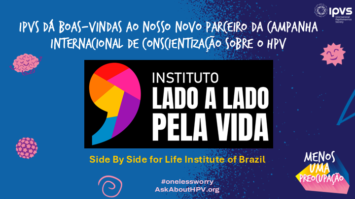 IPVS welcomes the Side-by-Side for Life Institute of #Brazil to the 145 + global network of organizations  implementing the International #HPV Awareness Campaign. bit.ly/4b4Os7H  #OneLessWorry #HPVvaccine #PublicHealth #AskAboutHPV #cervicalcancer #hpvcancer