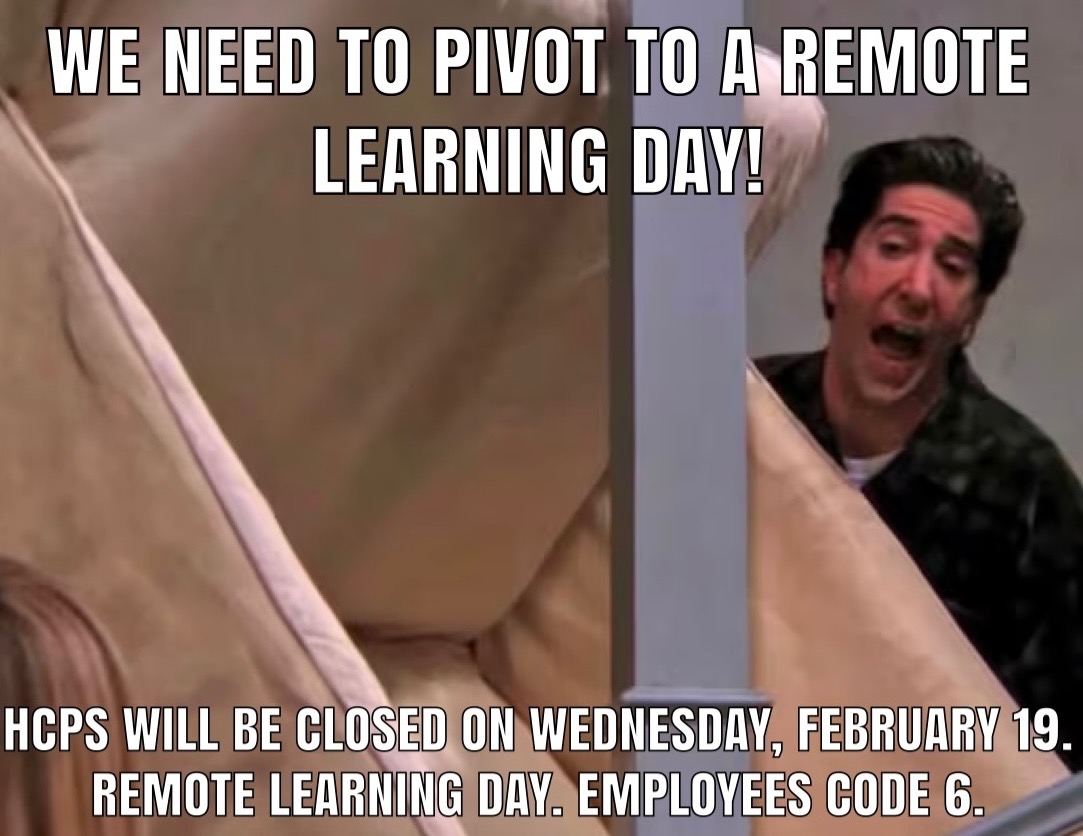HCPS will be CLOSED on WEDNESDAY, FEBRUARY 19. REMOTE LEARNING DAY. EMPLOYEES CODE 6. Well, FRIENDS, this is the one where winter never ends.  And, just like Ross Geller, we are going to have to PIVOT to a Remote Learning Day tomorrow, so please read carefully.