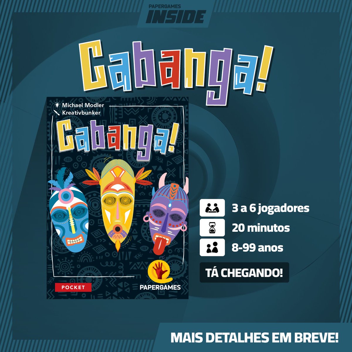 Vem aí 👉 Cabanga!

Com partidas dinâmicas e cheias de reviravoltas, Cabanga! é um jogo perfeito para desafiar amigos, garantir risadas e aquela vontade de jogar de novo! 

MAIS DETALHES EM BREVE!

Fique por dentro dos nossos próximos anúncios! Acesse: papergames.com.br/inside