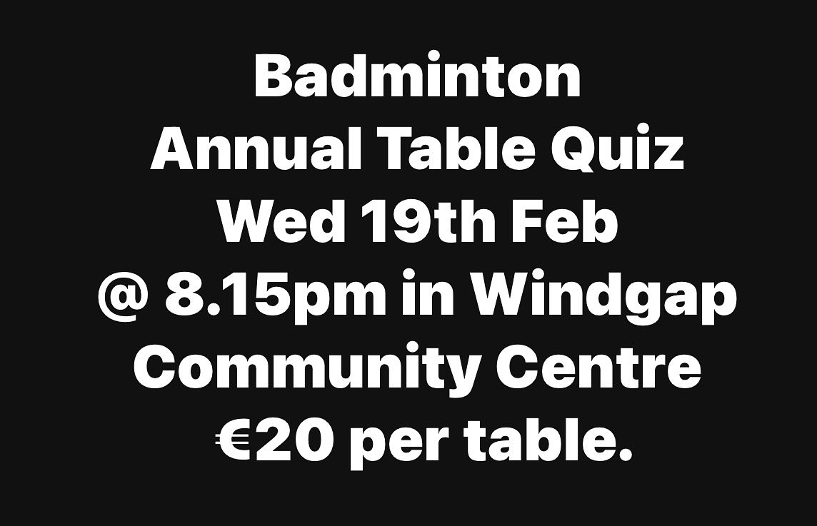 Badminton Annual Table Quiz
Wed 19th Feb @ 8.15pm in Windgap Community Centre.€20 per table.