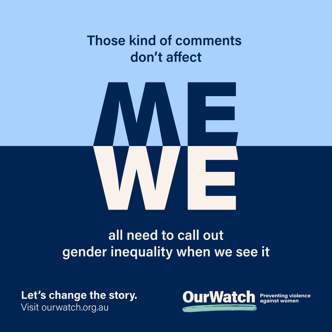 “Those kinds of comments don’t affect me.”
Even if you’re not affected personally, we need all of us to speak up against disrespect when we see it.
Together, let’s change the story.
To find out more, visit ourwatch.org.au/mewe <a href="/OurWatchAus/">Our Watch</a>