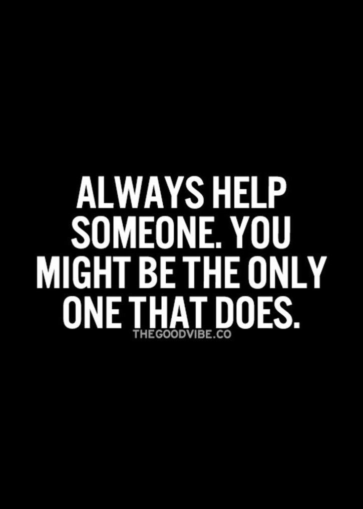 Always help someone.
