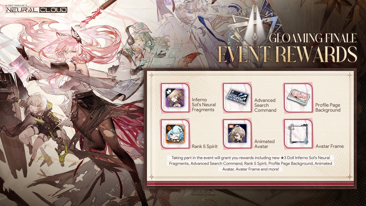 Dear Professor, 
The new event [Gloaming Finale] will be available after maintenance on Feb. 18th! 
Taking part in the event grants rewards including brand new ★3 Doll Inferno Sol's Neural Fragmenets and other generous rewards!

#NeuralCloud