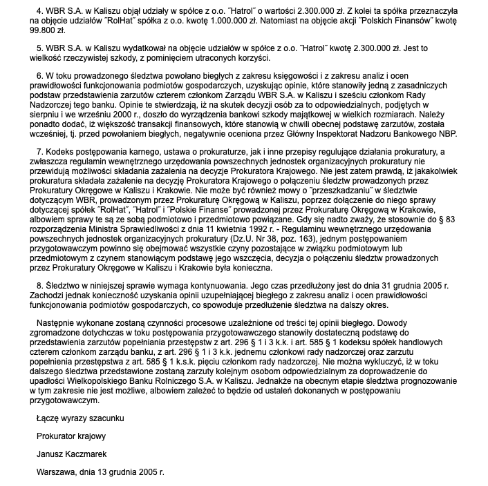LKraskowski's tweet photo. Odkurzyłem stare papiery z afery Wielkopolskiego Banku Rolniczego, który splajtował, gdyż wyprowadzono z niego pieniądze do trzech spółek, w radach nadzorczych których był Roman #Giertych. I aby było ciekawiej Giertych był również członkiem rady nadzorczej upadłego banku. A więc siedział na czterech stołkach jednocześnie. I to miedzy tymi stołkami krążyły ukradzione miliony złotych rolników, którzy byli udziałowcami WBR.

Dlaczego do tego wracam po 25 latach? Bo sposób działania Giertycha był dokładnie taki sam jak w przypadku afery #Polnordu, z którego też wyprowadzano pieniądze za pośrednictwem spółek "słupów". A zresztą spójrzcie sami. Jeśli się mylę, sprostujcie mnie. 

Zygmunt Wrzodak: "Członkiem rady nadzorczej Wielkopolskiego Banku Rolniczego był @GiertychRoman i to on mógł wydawać polecenia Witoldowi Hatce [założyciel WBR - przyp. LK], jak również mógł być pomysłodawcą tworzenia spółek wokół WBR, do których były przelewane pieniądze z WBR, gdzie we władzach spółek "słupów" byli działacze z Młodzieży Wszechpolskiej". 

Powiecie, że to mówił Wrzodak, a więc poseł Ligi Polskich Rodzin - delikatnie rzecz ujmując - mocno kontrowersyjny. 
Ale w sprawie upadku Wielkopolskiego Banku Rolniczego, w którym maczał palce Roman Giertych poseł Wrzodak przytoczył w Sejmie ciekawe fakty, które warto poznać. W październiku 2005 r. Wrzodak, który popadł w konflikt z Giertychem, został odwołany z funkcji partyjnych i wykluczony z klubu #LPR. 

Spółki "słupy" z działaczami Młodzieży Wszechpolskiej. Skąd my to znamy? Z #aferaPolnordu i #pralniaRomana. Tam też były tworzone tego typu spółki "słupy" (przez ludzi z dawnej LRP i Młodzieży Wszechpolskiej) -wyprowadzające pieniądze z giełdowej spółki #Polnord. Zamiast zemdleć (jak w aferze #Polnordu podczas przeszukania domu przez agentów @CBAgovPL ) - w kluczowym momencie głosowania rady nadzorczej banku dotyczącej wyprowadzenia z banku pieniędzy - Giertych wyszedł do toalety. Umyć ręce? 

Modus operandi ten sam. A w języku bardziej przystępnym: przewał w stylu: wyrywamy kobiecie torebkę w ciemnej ulicy. Finał też ten sam - prokuratura naciskana przez polityków (popleczników Giertycha) wycofuje się z zamiaru postawienia mecenasa przed sądem. Zmieniani są nie tylko prokuratorzy prowadzący śledztwo, a nawet prokuratura - tak, aby patomecenasowi nie spadł włos z głowy. To przecież z znamy z afery Polnordu, w której zakumplowany z Giertychem prokurator Marek Wełna polecił oczyścić patomecenasa z zarzutów.

Pytam po raz kolejny, choć wiem, że to jest przysłowiowe wołanie na puszczy. 
Panie premierze @donaldtusk - czy Panu nie jest tak po ludzku wstyd, że umoczony po szyję w aferach Roman Giertych jest posłem @Platforma_org i szefem zespołu ds. rozliczenia @pisorgpl? Przecież doskonale zdaje Pan sobie sprawę, co się za nim ciągnie. O co tu chodzi? O haki, które ma Giertych na polityków #PO i rządzącej koalicji? Czy o jego tajemnicze związki z ludźmi specsłużb? Bo przecież - tak na oko - brak Pańskiej reakcji pokazuje, że kradzież jest w Platformie Obywatelskiej hojnie nagradzana. Jakie stanowisko przewiduje Pan dla patomecenasa Giertycha? Ministra sprawiedliwości czy likwidatora #CBA? Przecież wie Pan doskonale - tak jak ja - że miejsce Giertycha jest w więzieniu. I to na długie lata.

P.S. Warto poświęcić chwilę i zapoznać się z sejmowymi dokumentami, które dołączam. Naprawdę warto. 

Leszek Kraskowski, https://t.co/zS0FC3DPAH